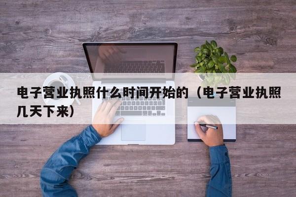 电子营业执照什么时间开始的（电子营业执照几天下来）