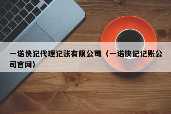 一诺快记代理记账有限公司（一诺快记记账公司官网）