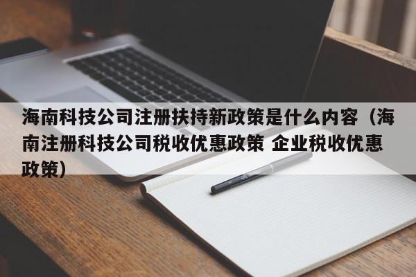 海南科技公司注册扶持新政策是什么内容（海南注册科技公司税收优惠政策 企业税收优惠政策）