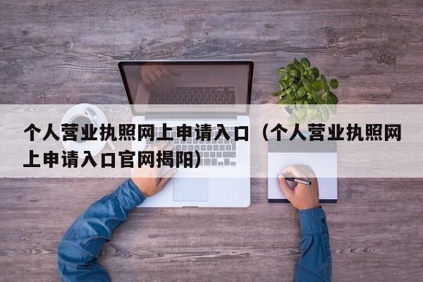 个人营业执照网上申请入口（个人营业执照网上申请入口官网揭阳）