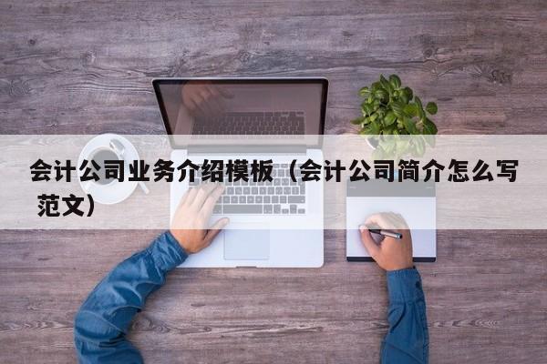 会计公司业务介绍模板（会计公司简介怎么写 范文）