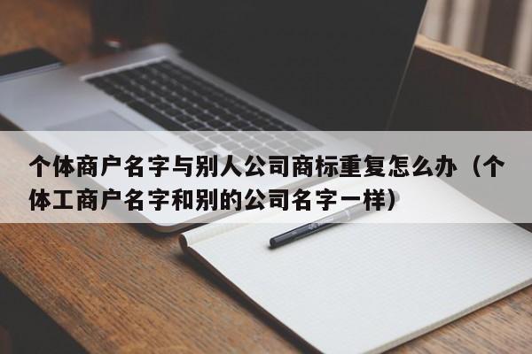 个体商户名字与别人公司商标重复怎么办（个体工商户名字和别的公司名字一样）