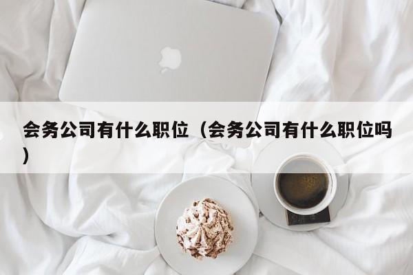 会务公司有什么职位（会务公司有什么职位吗）