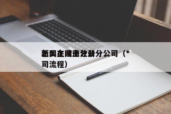 怎么在网上注册分公司（*
新网上注册分公司流程）