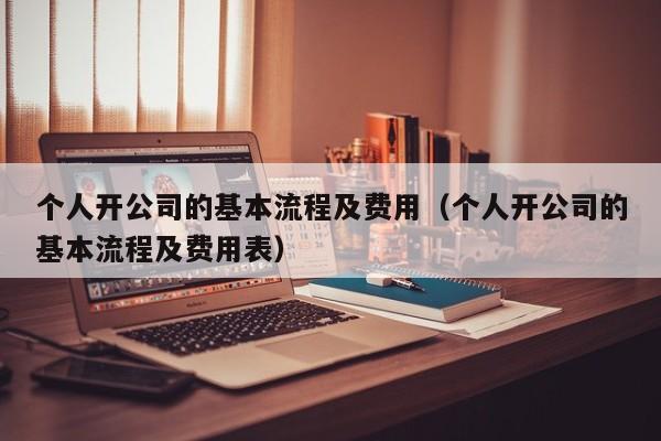 个人开公司的基本流程及费用（个人开公司的基本流程及费用表）