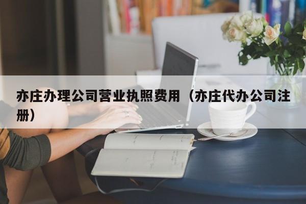 亦庄办理公司营业执照费用（亦庄代办公司注册）