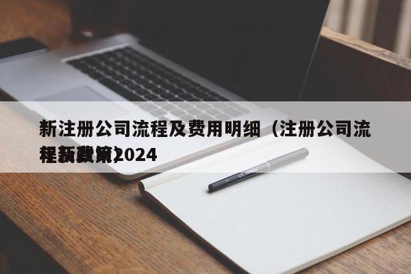 *
新注册公司流程及费用明细（注册公司流程及费用2024
年新政策）