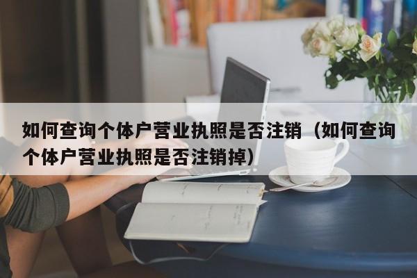 如何查询个体户营业执照是否注销（如何查询个体户营业执照是否注销掉）